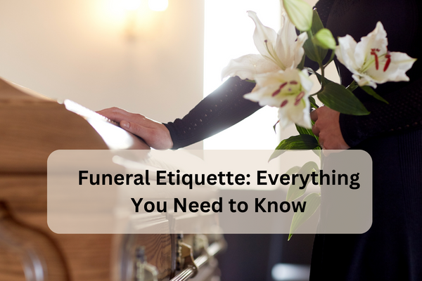 Funeral Etiquette: Everything You Need To Know